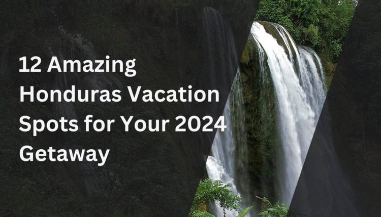 12 Amazing Honduras Vacation Spots for Your 2024 Getaway