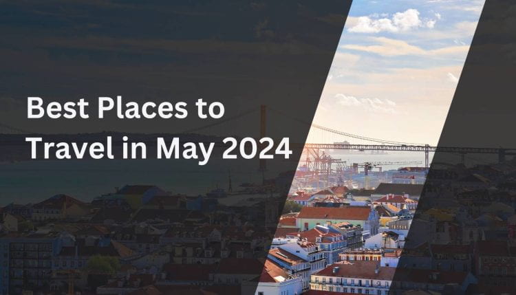 Best Places to Travel in May 2024