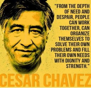 "From the depth of need and despair, people can work together, can organize themselves to solve their own problems and fill their own needs with dignity and strength." Cesar Chavez