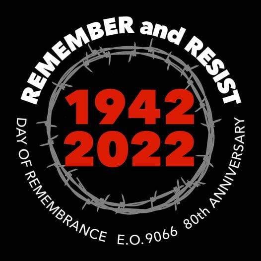 Remember and Resist: 1942 to 2022: Day of Remembrance, Executive Order 9066 80th anniversary. 